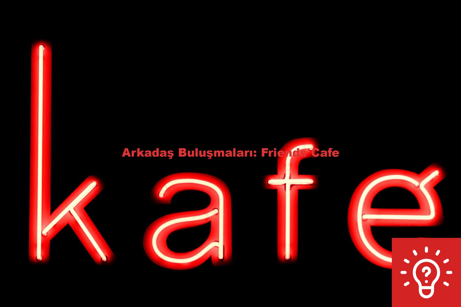 Arkadaş Buluşmaları: Friends Cafe