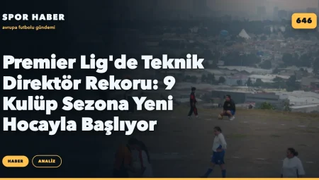 Premier Lig’de Teknik Direktör Rekoru: 9 Kulüp Sezona Yeni Hocayla Başlıyor