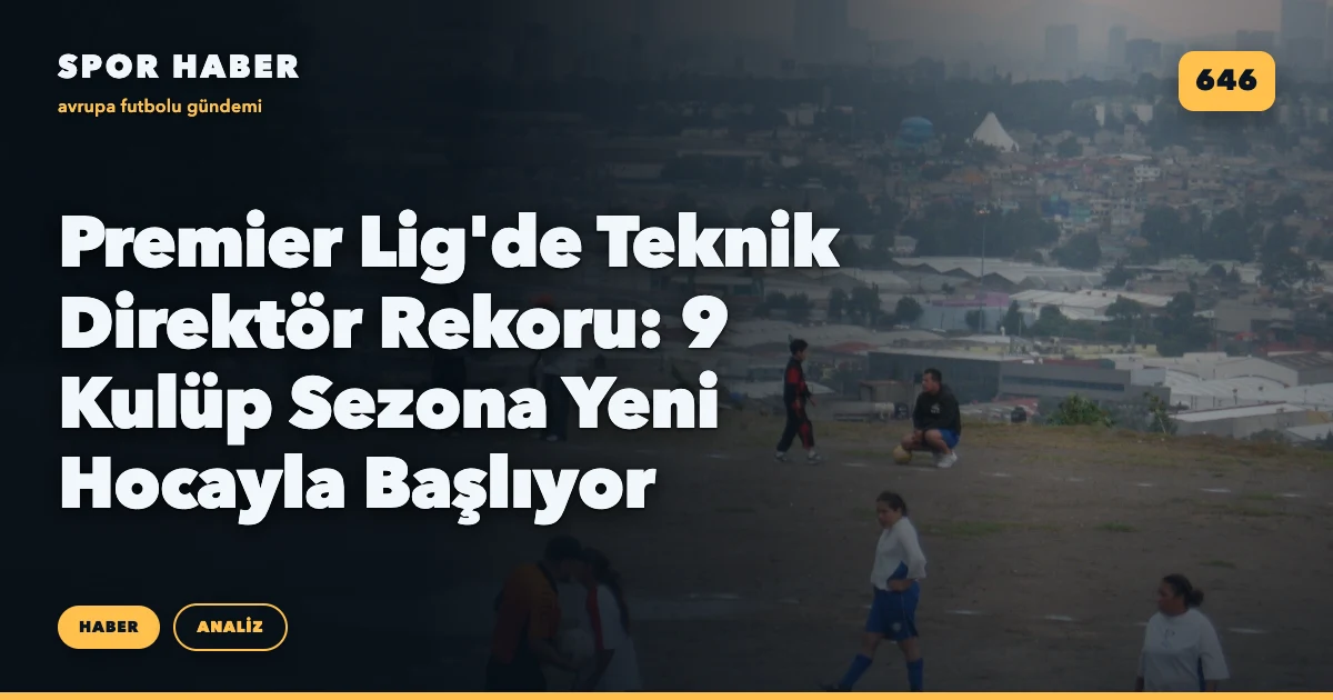 Premier Lig'de Teknik Direktör Rekoru: 9 Kulüp Sezona Yeni Hocayla Başlıyor
